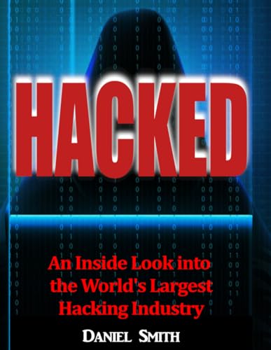 HACKED: An Inside Look Into the World's Largest Hacking Industry von Independently published